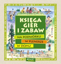 Księga gier i zabaw - na podwórku, w plenerze, w domu