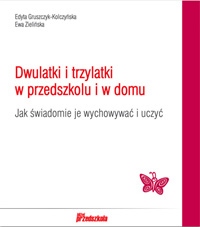 Dwulatki i trzylatki w przedszkolu i w domu. Jak świadomie je wychowywać i uczyć?