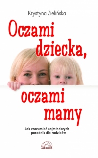 Oczami dziecka, oczami mamy. Jak zrozumieć najmłodszych - poradnik dla rodziców