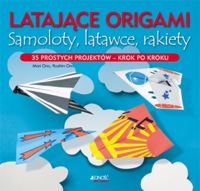 Latające origami. Samoloty, latawce, rakiety