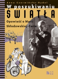 W poszukiwaniu światła. Opowieść o Marii Skłodowskiej &#8211; Curie