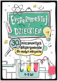 Eksperymentuj z Dzieckiem! 30 niesamowitych eksperymentów dla młodych odkrywców