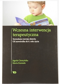 Wczesna interwencja terapeutyczna. Stymulacja rozwoju dziecka. Od noworodka do 6 roku życia.