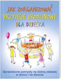 Jak zorganizować przyjęcie urodzinowe dla dziecka Sprawdzone pomysły na dobrą zabawę w domu i na dworze