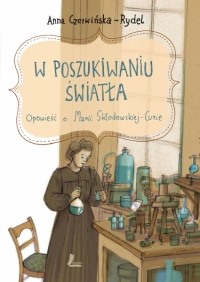 W POSZUKIWANIU ŚWIATŁA. Opowieść o Marii Skłodowskiej-Curie