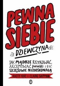 Pewna siebie dziewczyna. Jak mądrze ryzykować, akceptować porażki i być szczęśliwie niedoskonałą