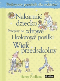 Nakarmić dziecko. Przepisy na zdrowe i kolorowe posiłki. Wiek przedszkolny