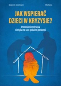 Jak wspierać dzieci w kryzysie? Poradnik dla rodziców nie tylko na czas globalnej pandemii