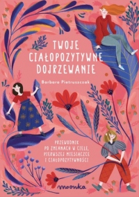 Twoje ciałopozytywne dojrzewanie. Przewodnik po zmianach w ciele, pierwszej miesiączce i ciałopozytywności