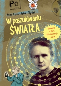 W poszukiwaniu światła. Opowieść o Marii Skłodowskiej-Curie