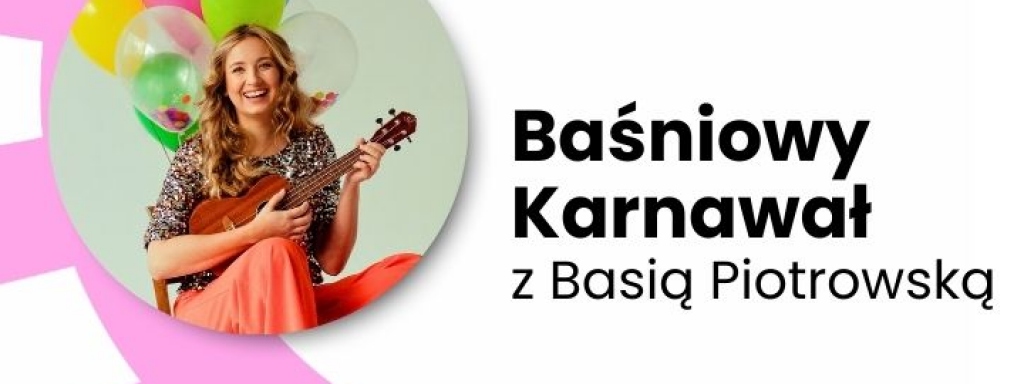 Rodzinny koncert. Baśniowy karnawał z Basią Piotrowską.